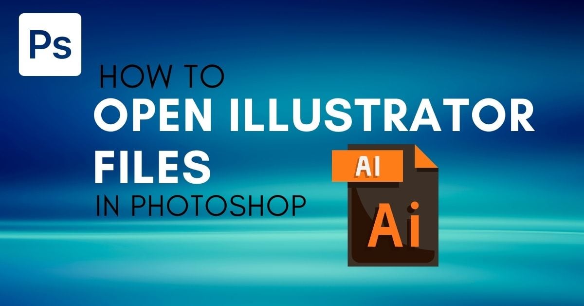 How To Open Adobe Illustrator Files In Photoshop (3 Ways)