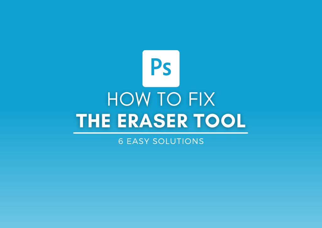 Eraser Not Working In Photoshop - 6 Ways To Fix It