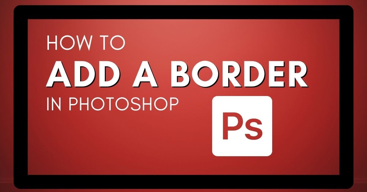How To Add A Border Or Frame To An Image In Photoshop