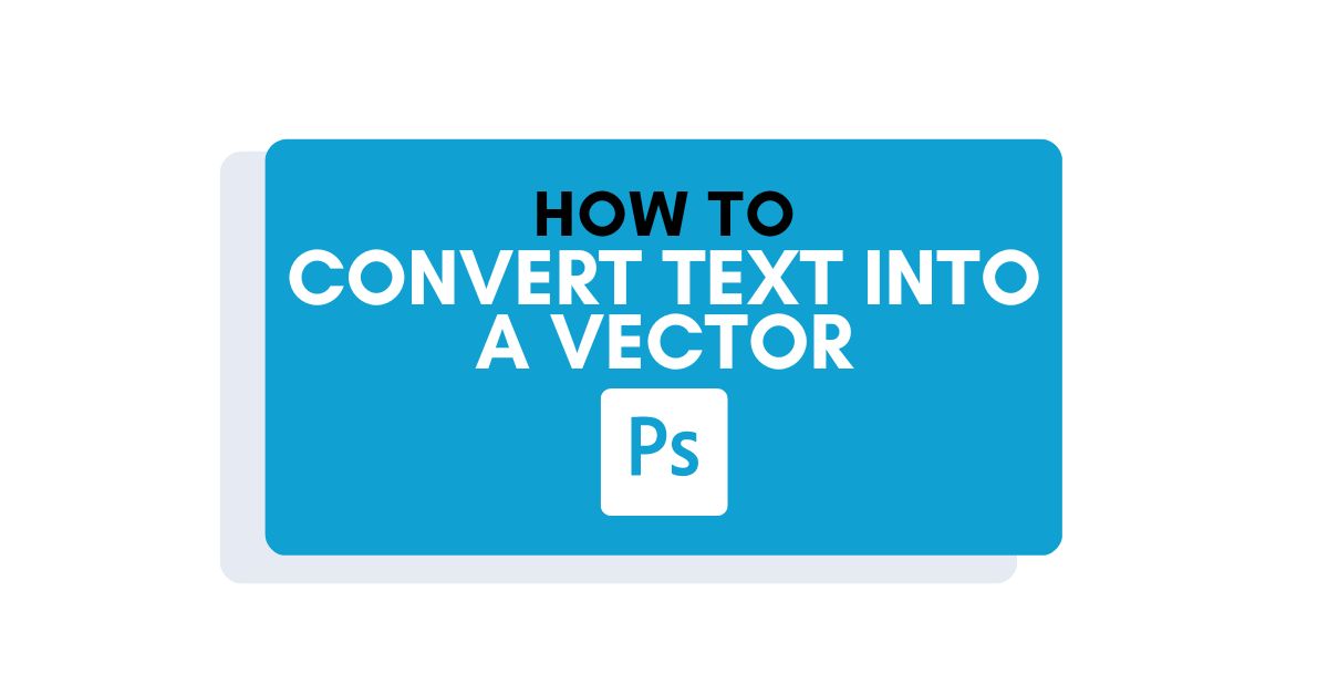 How To Convert Text Into A Vector In Photoshop