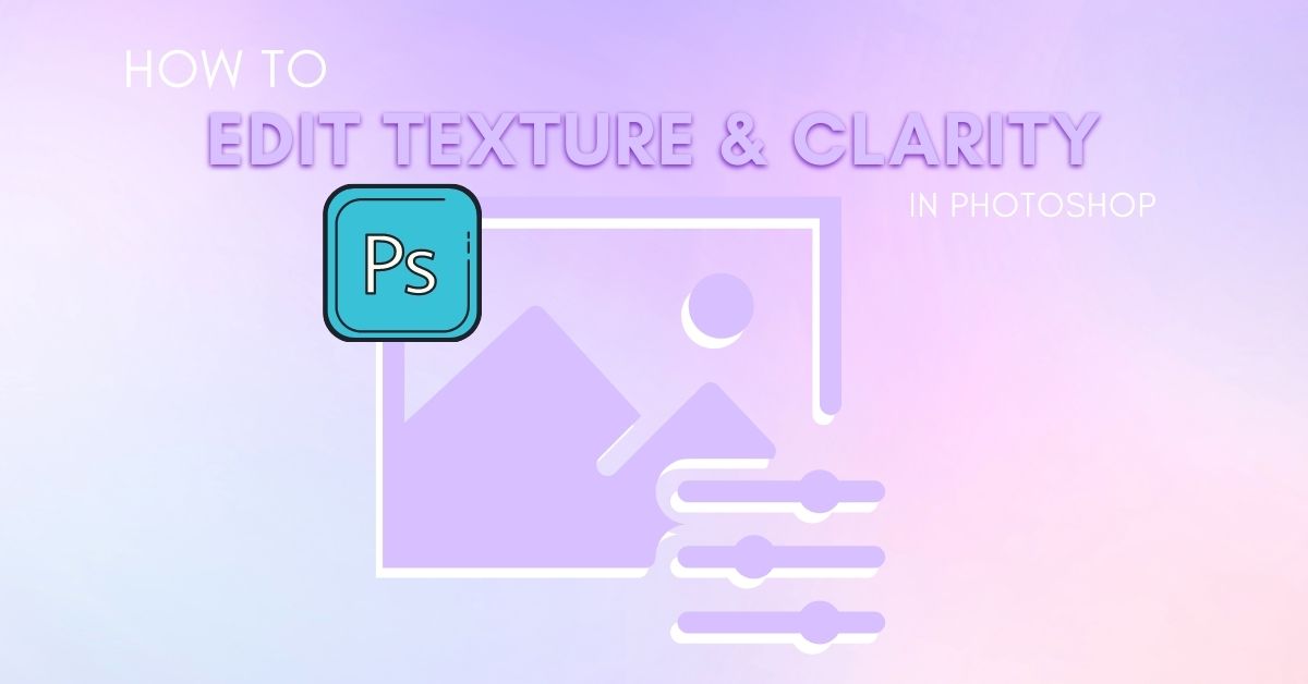 How To Edit Clarity And Texture In Photoshop