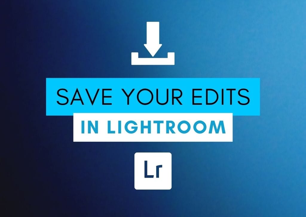 How To Save Your Edits In Lightroom (Classic &amp; CC)