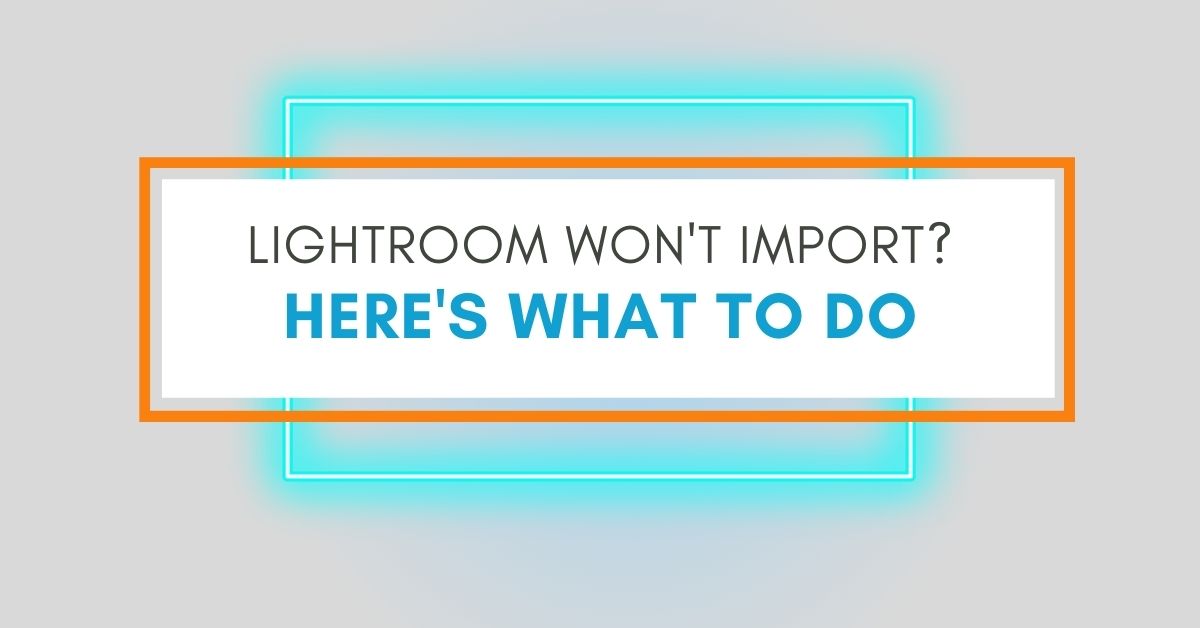 Why Can't Lightroom Import Your Photos? (How To Fix)